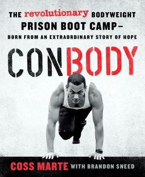 ConBody · The Revolutionary Bodyweight Prison Boot Camp, Born from an Extraordinary Story of Hope, ConBody, The Revolutionary Bodyweight Prison Boot Camp, Born from an Extraordinary Story of Hope