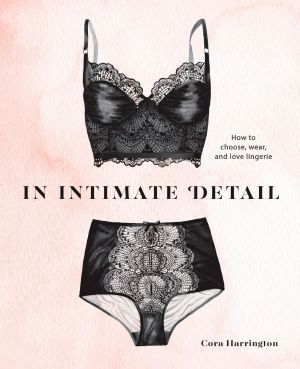 In Intimate Detail, How to Choose, Wear, and Love Lingerie