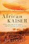 African Kaiser: Paul Von Lettow-Vorbeck and the Great War in Africa, 1914-1918