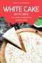 White Cake Recipe Book · Your Guide to Making These Irresistible Cakes