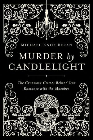 Murder by Candlelight · the Gruesome Crimes Behind Our Romance With the Macabre