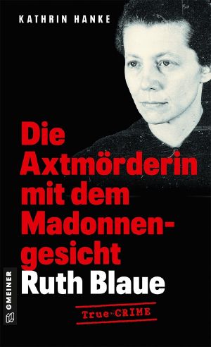Ruth Blaue · Die Axtmörderin mit dem Madonnengesicht