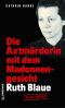 Ruth Blaue · Die Axtmörderin mit dem Madonnengesicht
