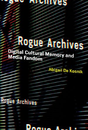 Rogue Archives, Digital Cultural Memory and Media Fandom