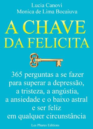 A Chave Da Felicidade · 365 Perguntas a Se Fazer Para Superar a Depressão, a Tristeza, a Angústia, a Ansiedade E O Baixo Astral E Ser Feliz Em Qualquer Circunstância