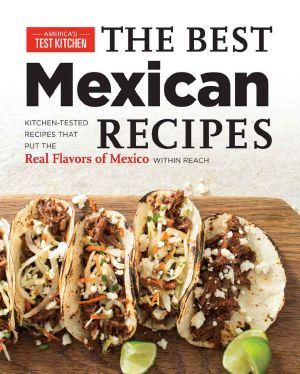 The Best Mexican Recipes · Kitchen-Tested Recipes Put the Real Flavors of Mexico within Reach