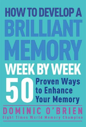 How to Develop a Brilliant Memory Week by Week · 50 Proven Ways to Enhance Your Memory