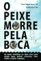 O Peixe Morre Pela Boca · as Bases Científicas Da Dieta Ideal Para Perder Peso, Ganhar Músculos, Viver Melhor E Salvar O Planeta