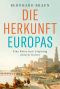 Die Herkunft Europas · Eine Reise zum Ursprung unserer Kultur