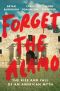 Forget the Alamo: The Rise and Fall of an American Myth, The Rise and Fall of an American Myth