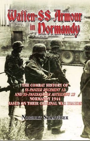 Waffen-SS Armour in Normandy · The Combat History of SS Panzer Regiment 12 and SS Panzerjäger Abteilung 12, Normandy 1944, based on their original war diaries