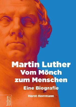 Martin Luther · Vom Mönch zum Menschen - Eine Biografie