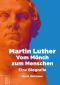 Martin Luther · Vom Mönch zum Menschen - Eine Biografie