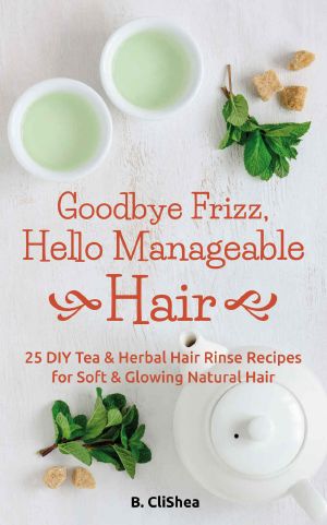 Goodbye Frizz, Hello Manageable Hair · 25 DIY Tea & Herbal Hair Rinse Recipes for Soft & Glowing Natural Hair