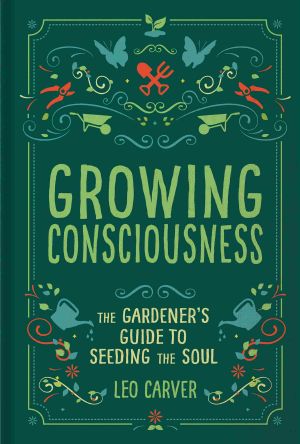 Growing Consciousness · The Gardener's Guide to Seeding the Soul