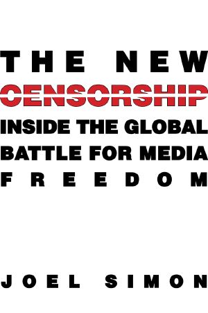 The New Censorship · Inside the Global Battle for Media Freedom