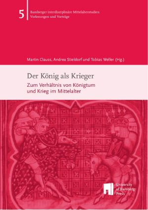 Der König als Krieger. Zum Verhältnis von Königtum und Krieg im Mittelalter. Beiträge der Tagung des Zentrums für Mittelalterstudien der Otto-Friedrich-Universität Bamberg (13. – 15. März 2013)