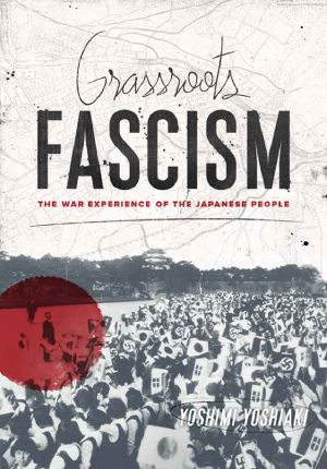 Grassroots Fascism · the War Experience of the Japanese People (Weatherhead Books on Asia)