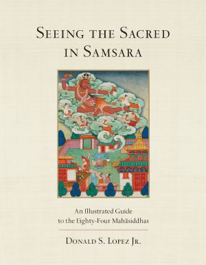 Seeing the Sacred in Samsara, An Illustrated Guide to the Eighty-Four Mahasiddhas