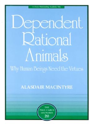 Dependent Rational Animals · Why Human Beings Need the Virtues (The Paul Carus Lectures)