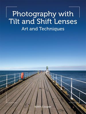 Photography with Tilt and Shift Lenses: Art and Techniques