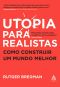 Utopia para realistas · Como construir um mundo melhor