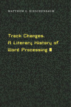 Track Changes · A Literary History of Word Processing