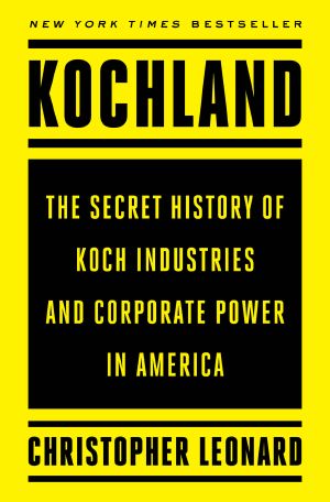 Kochland · the Secret History of Koch Industries and Corporate Power in America