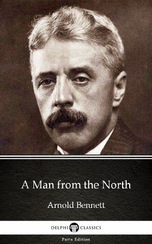 A Man from the North by Arnold Bennett--Delphi Classics (Illustrated)