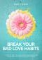 Break Your Bad Love Habits · 5 Steps to Free Yourself From Heartbreak and Transform Your Relationships Forever