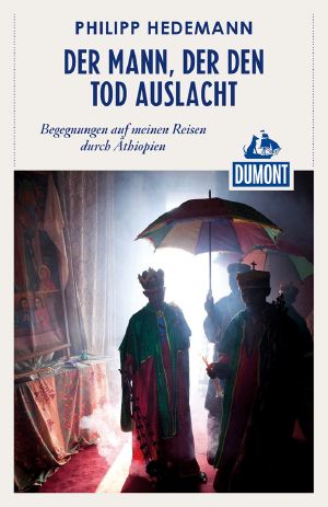 Der Mann, der den Tod auslacht · Begegnungen auf meinen Reisen durch Äthiopien