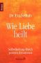 Wie Liebe heilt · Selbstheilung durch positive Emotionen