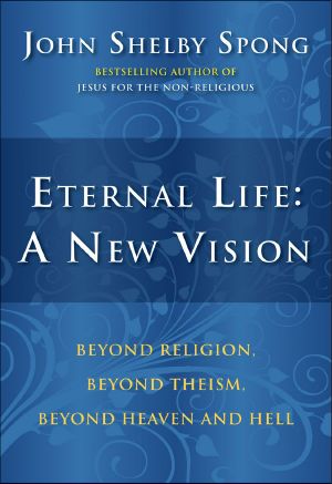 Eternal Life · A New Vision · Beyond Religion, Beyond Theism, Beyond Heaven and Hell