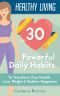 Healthy Living · 30 Powerful Daily Habits to Transform Your Health, Lose Weight & Radiate Happiness (Healthy Habits, Weight Loss, Motivation, Healthy Lifestyle)