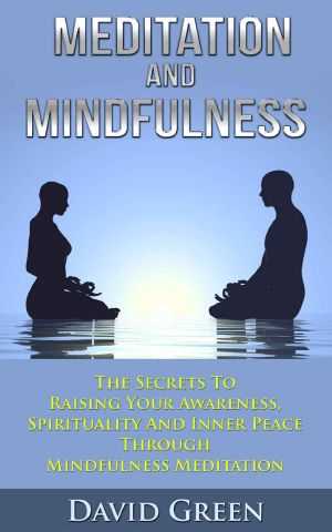 Meditation and Mindfulness · the Secrets to Raising Your Awareness, Spirituality and Inner Peace Through Mindfulness Meditation