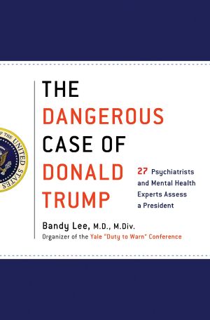 The Dangerous Case of Donald Trump · 27 Psychiatrists and Mental Health Experts Assess a President