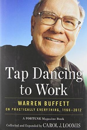 Tapdancing to Work · Warren Buffett on Practically Everything, 1966-2012 · A Fortune Magazine Book