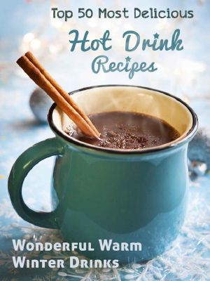 Top 50 Most Delicious Hot Drink Recipes · Stay Warm and Cozy With These Wonderful Warm Winter Drinks (Recipe Top 50's Book 53)