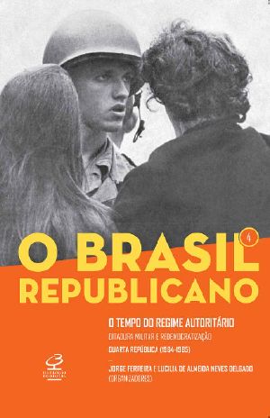 O Brasil Republicano: O tempo do regime autoritário - vol. 4: Ditadura militar e redemocratização – Quarta República (1964-1985)