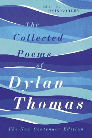 The Collected Poems of Dylan Thomas · The New Centenary Edition