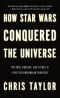 How Star Wars Conquered the Universe · The Past, Present, and Future of a Multibillion Dollar Franchise