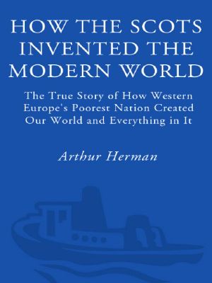 How the Scots Invented the Modern World · the True Story of How Western Europe's Poorest Nation Created Our World and Everything in It