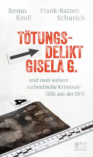 Tötungsdelikt Gisela G und zwei weitere authentische Kriminalfälle aus der DDR