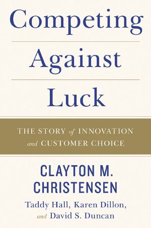 Competing Against Luck · the Story of Innovation and Customer Choice