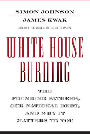 White House Burning · the Founding Fathers, Our National Debt, and Why It Matters to You