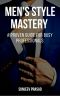 Men's Style Mastery · A Proven Guide for Busy Professionals Who Want to Be More Confident, Respected, and Attractive by Dressing Well