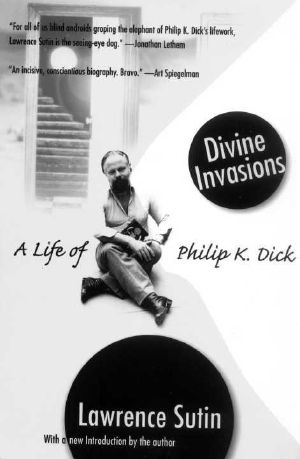 Divine Invasions · A Life of Philip K. Dick