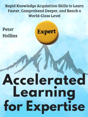 Accelerated Learning for Expertise · Rapid Knowledge Acquisition Skills to Learn Faster, Comprehend Deeper, and Reach a World-Class Level