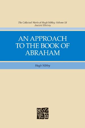 Collected Works of Hugh Nibley, Vol. 18 · an Approach to to the Book of Abraham