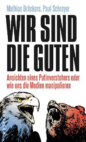 Wir sind die Guten · Ansichten eines Putinverstehers oder wie uns die Medien manipulieren